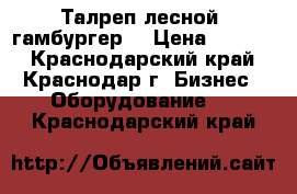 Талреп лесной (гамбургер) › Цена ­ 1 440 - Краснодарский край, Краснодар г. Бизнес » Оборудование   . Краснодарский край